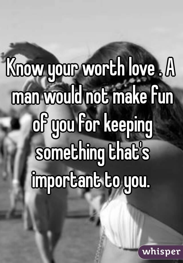 Know your worth love . A man would not make fun of you for keeping something that's important to you. 