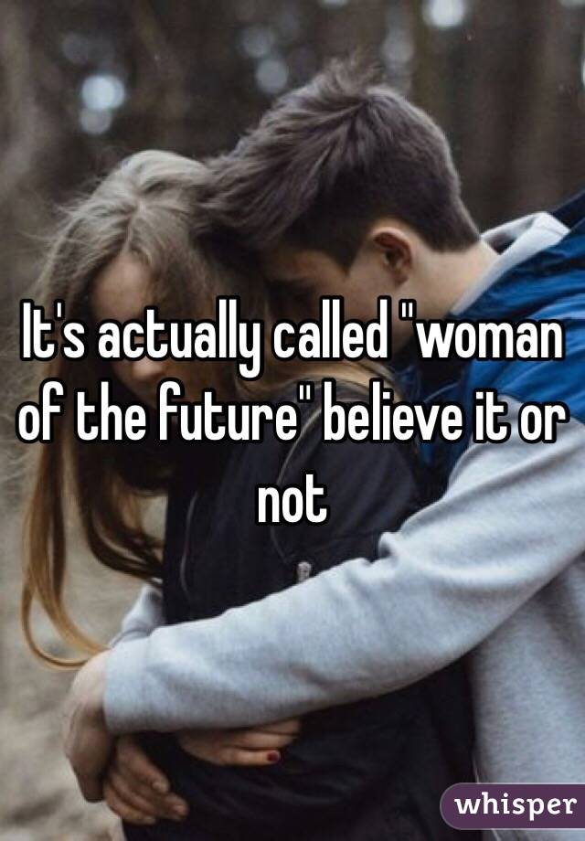 It's actually called "woman of the future" believe it or not