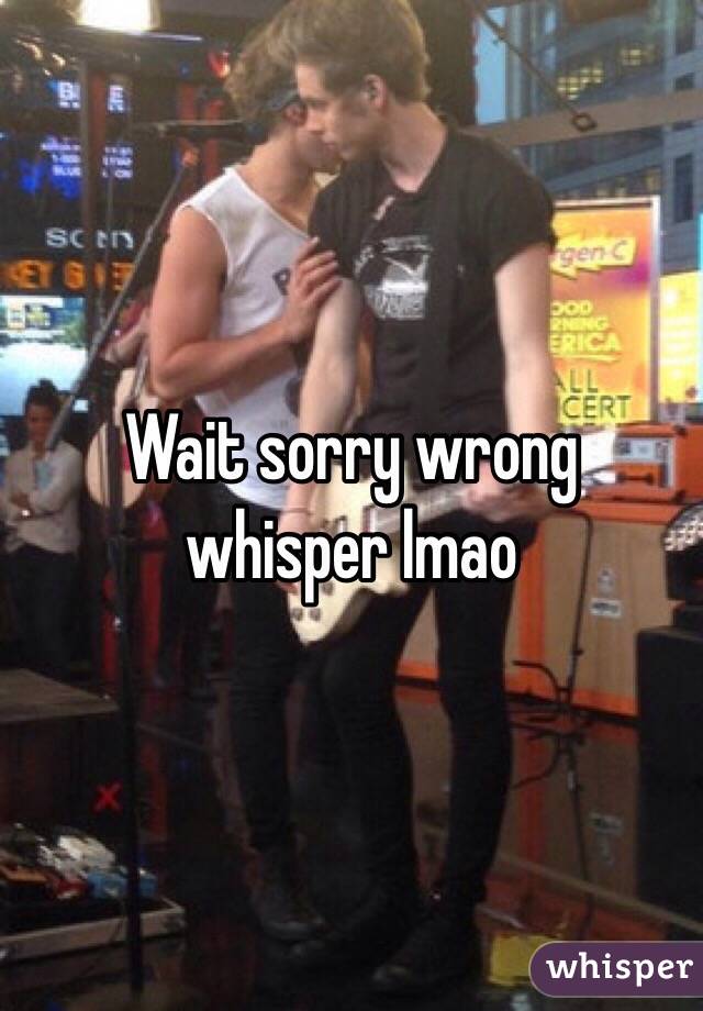 Wait sorry wrong whisper lmao