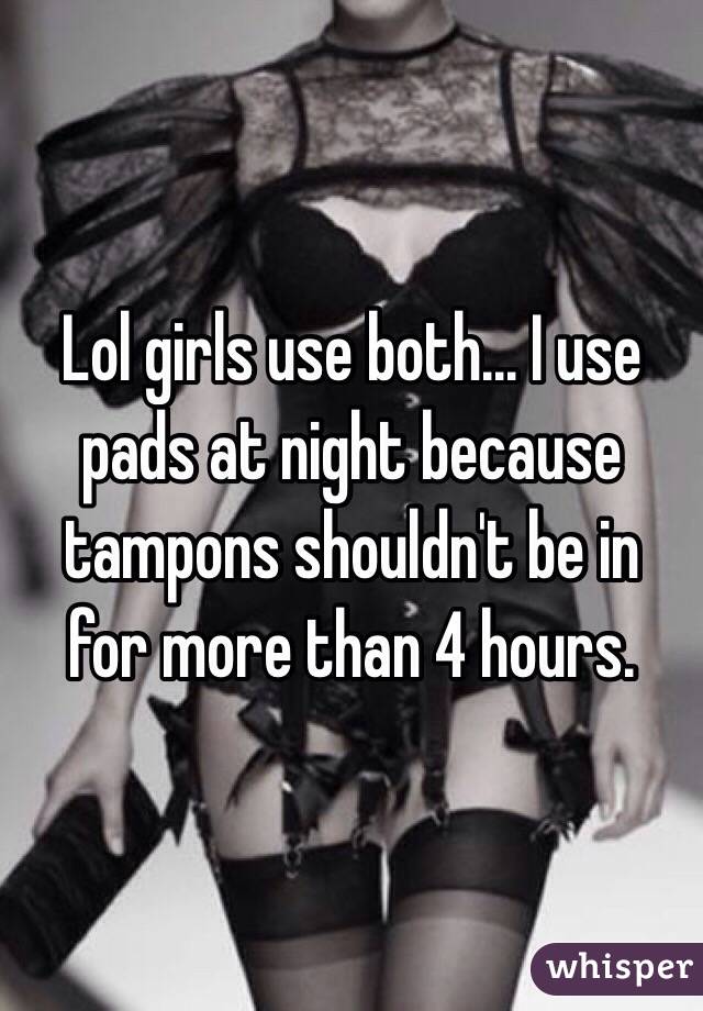 Lol girls use both... I use pads at night because tampons shouldn't be in for more than 4 hours. 