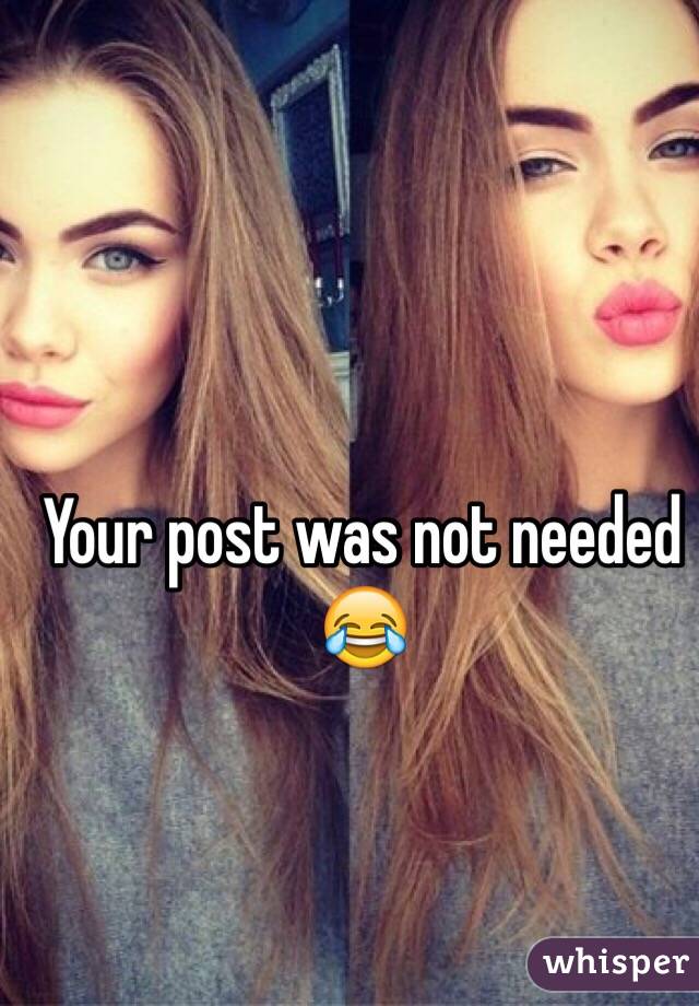 Your post was not needed 😂