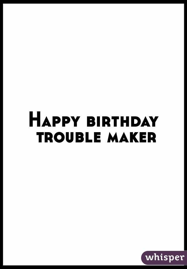 Happy birthday trouble maker