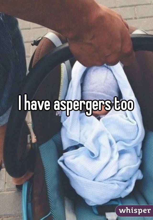 I have aspergers too