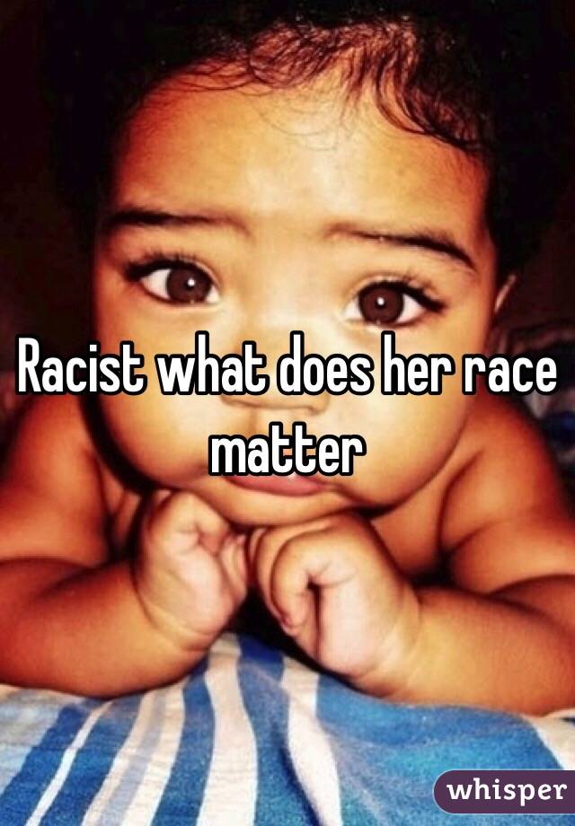 Racist what does her race matter 