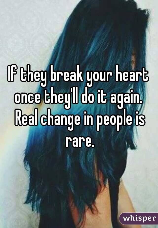 If they break your heart once they'll do it again.  Real change in people is rare.