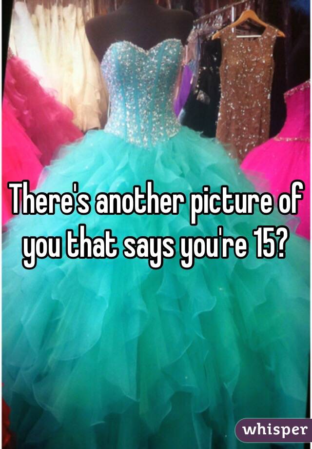 There's another picture of you that says you're 15?