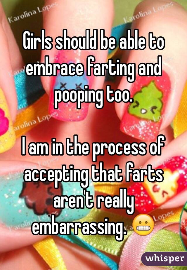 Girls should be able to embrace farting and pooping too.

I am in the process of accepting that farts aren't really embarrassing. 😬