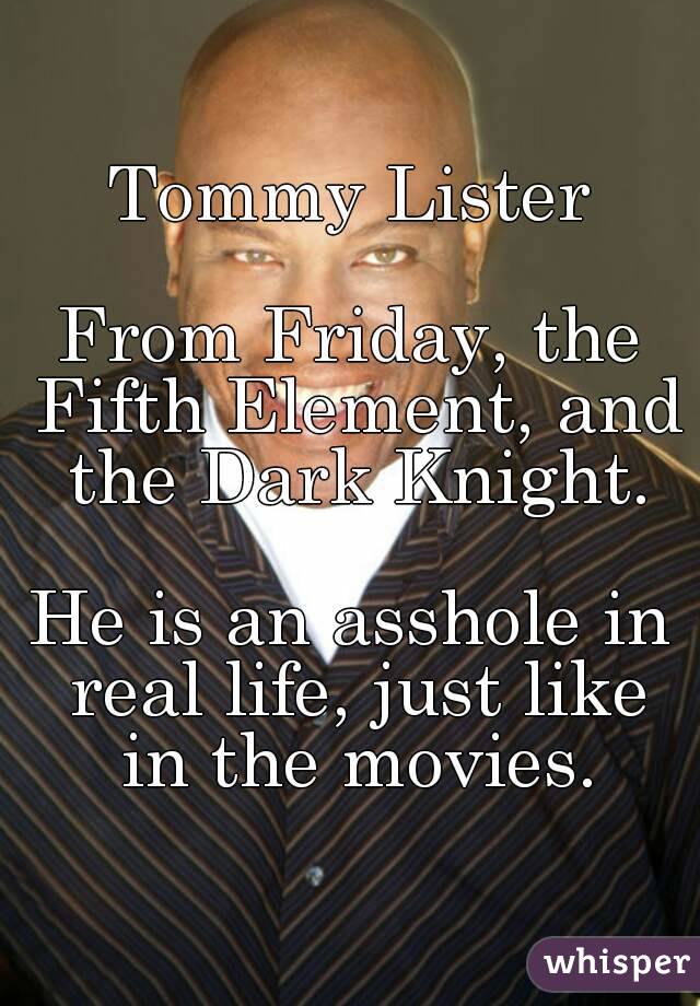 Tommy Lister

From Friday, the Fifth Element, and the Dark Knight.

He is an asshole in real life, just like in the movies.