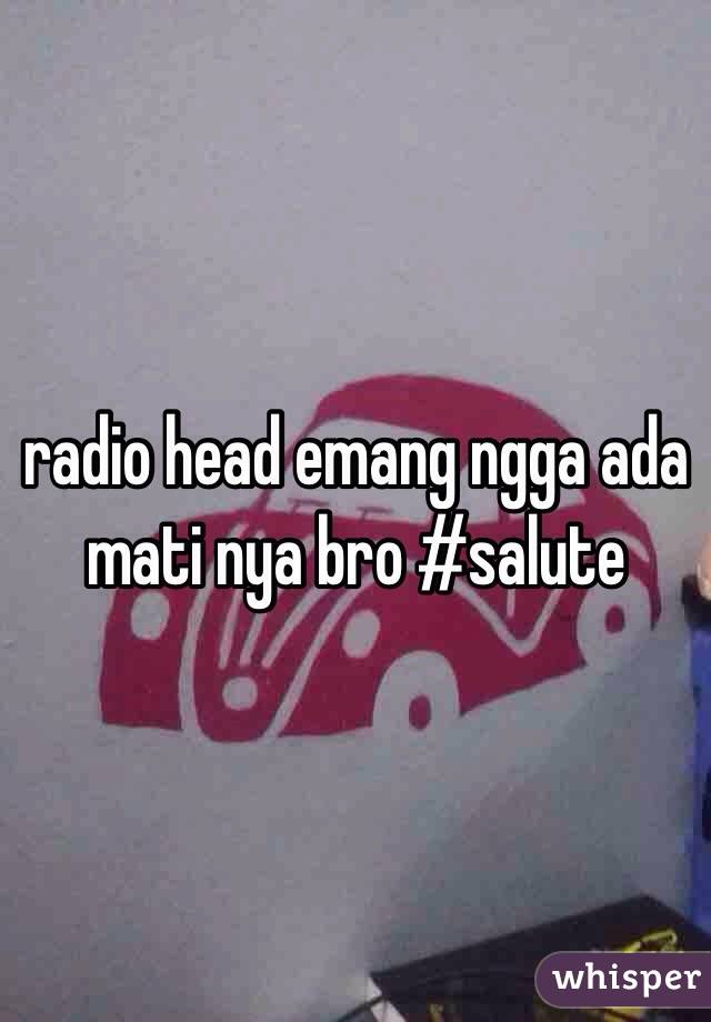 radio head emang ngga ada mati nya bro #salute