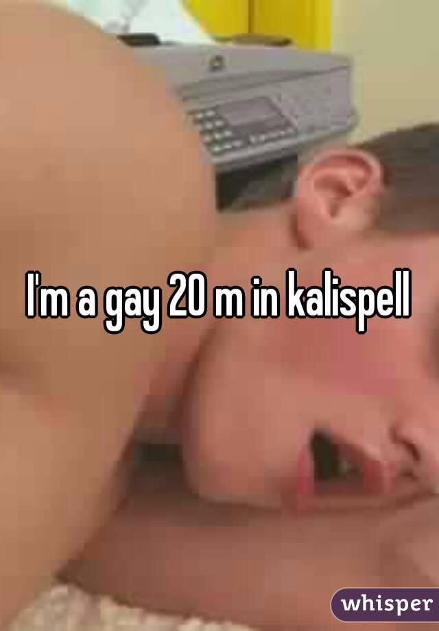 I'm a gay 20 m in kalispell