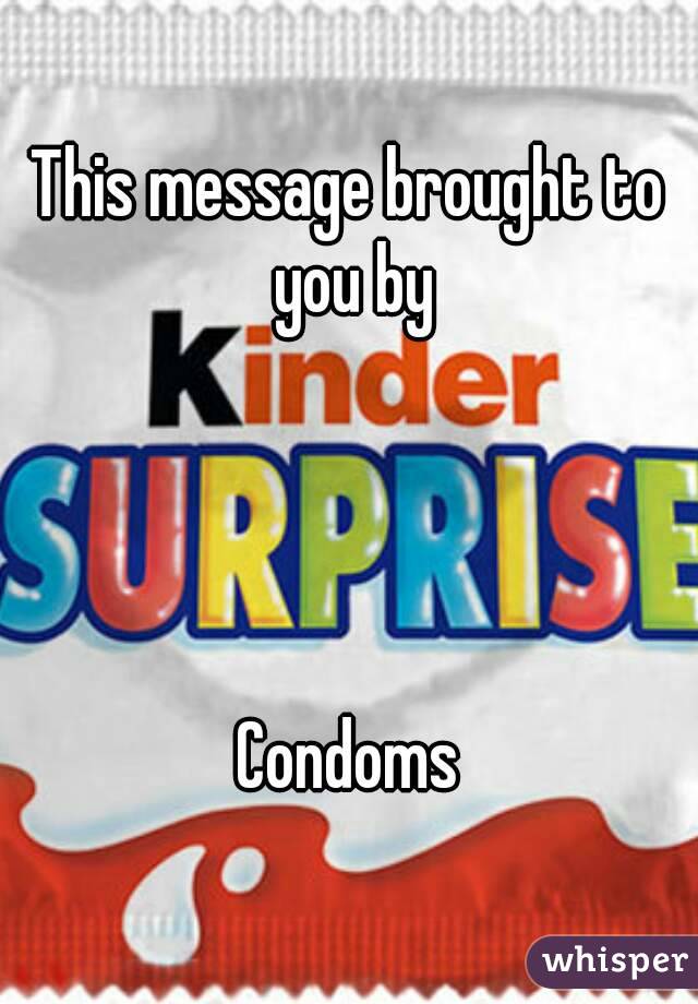 This message brought to you by




Condoms