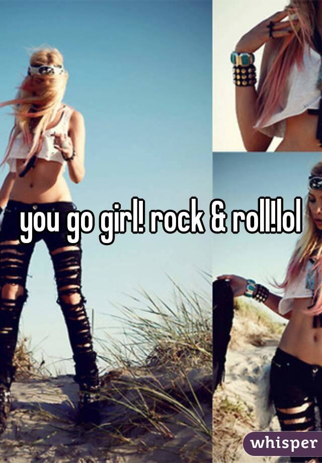 you go girl! rock & roll!lol