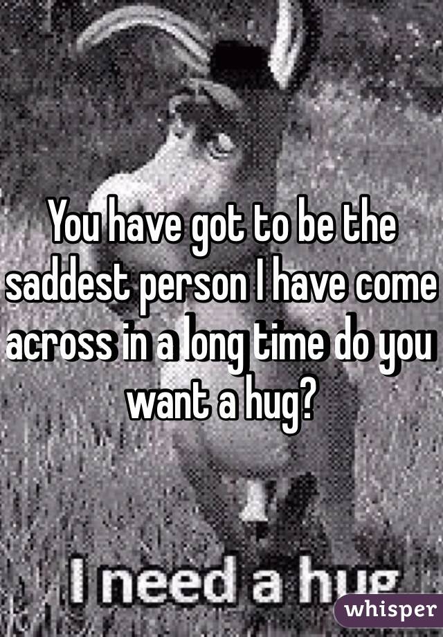 You have got to be the saddest person I have come across in a long time do you want a hug? 