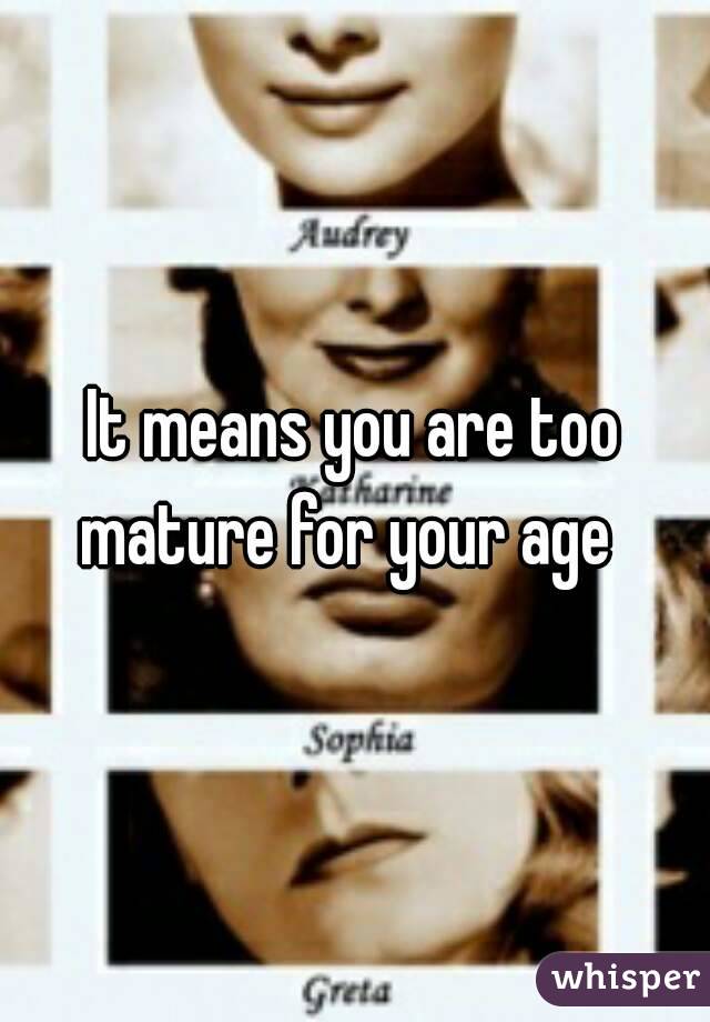 It means you are too mature for your age  