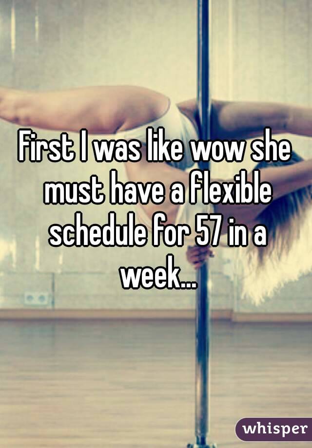 First I was like wow she must have a flexible schedule for 57 in a week...