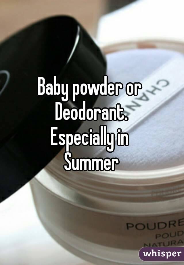 Baby powder or 
Deodorant.
Especially in 
Summer
