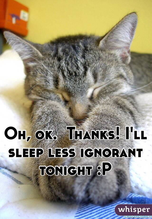 Oh, ok.  Thanks! I'll sleep less ignorant tonight :P