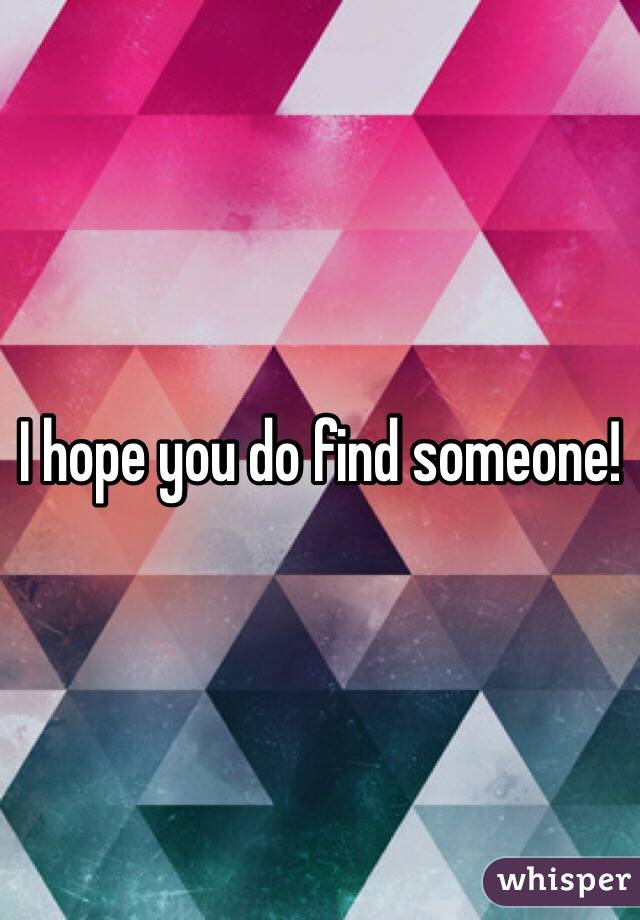 I hope you do find someone! 