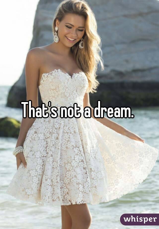 That's not a dream. 