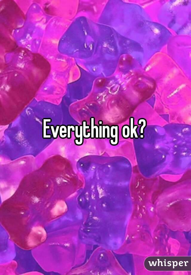 Everything ok?