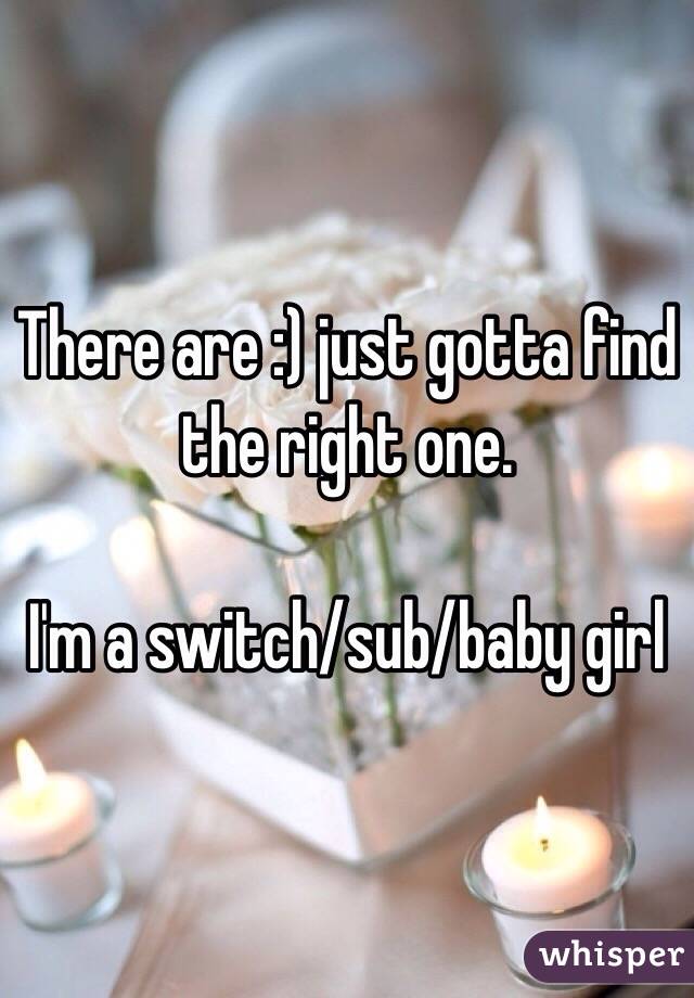 There are :) just gotta find the right one. 

I'm a switch/sub/baby girl 