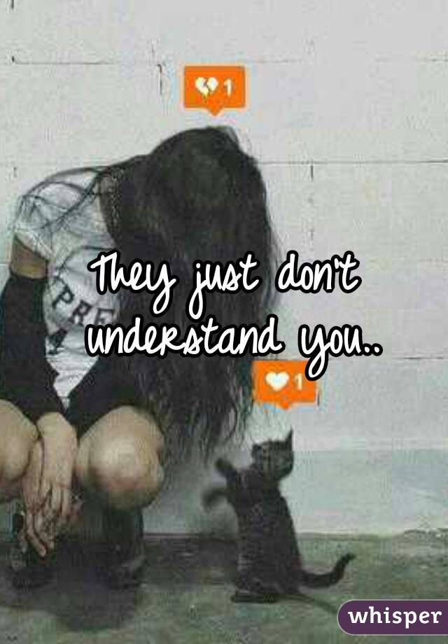 They just don't understand you..