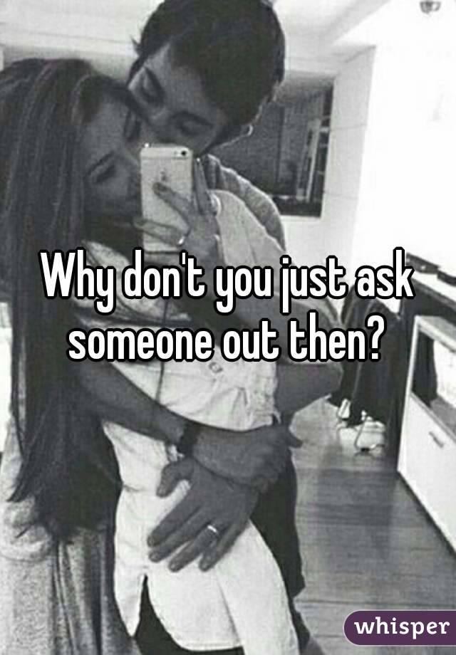 Why don't you just ask someone out then? 