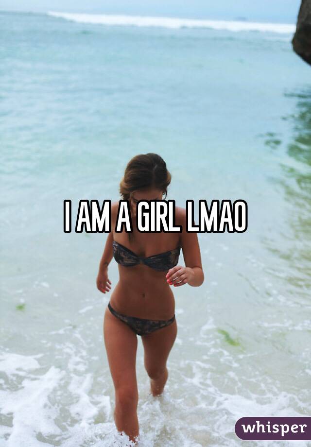 I AM A GIRL LMAO 