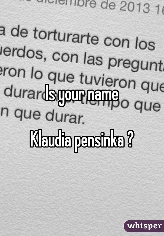 Is your name 

Klaudia pensinka ?