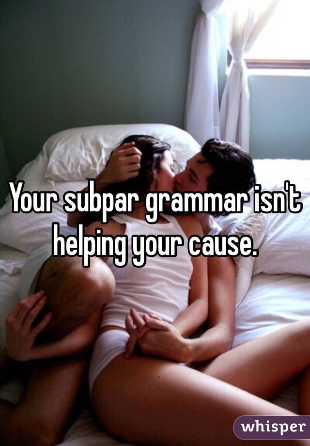 Your subpar grammar isn't helping your cause.