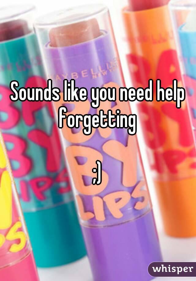 Sounds like you need help forgetting 

;)