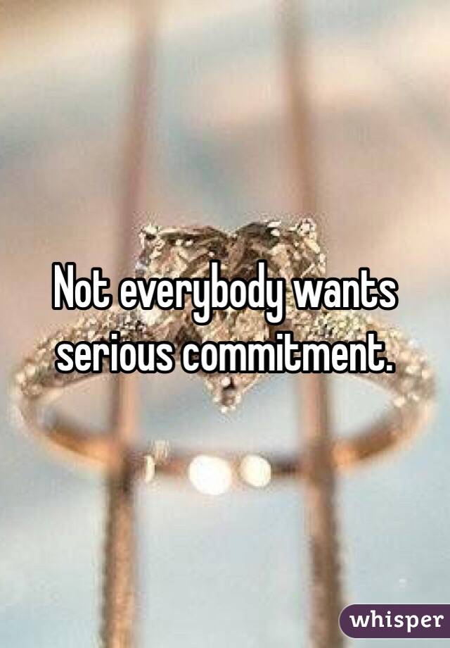 Not everybody wants serious commitment. 