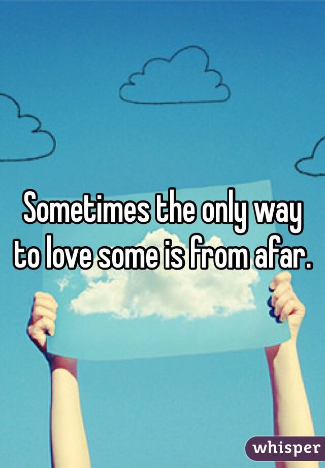 Sometimes the only way to love some is from afar. 