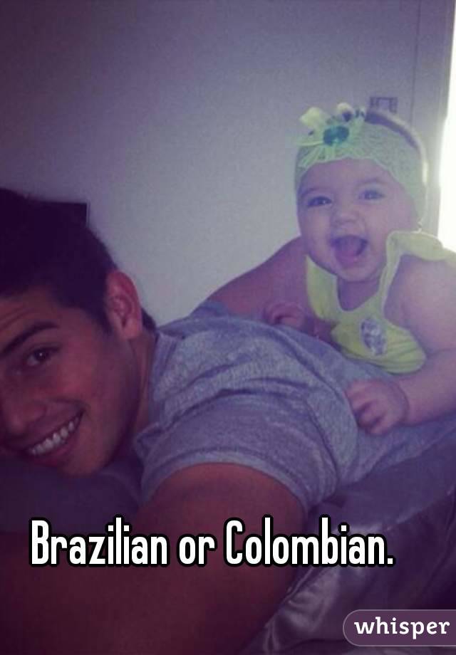 Brazilian or Colombian. 