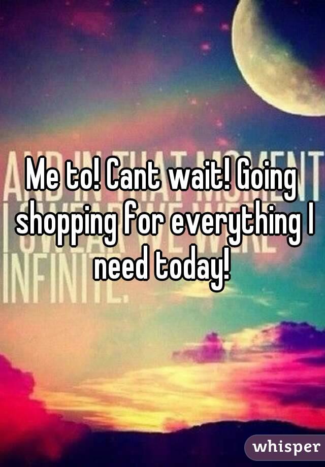 Me to! Cant wait! Going shopping for everything I need today! 