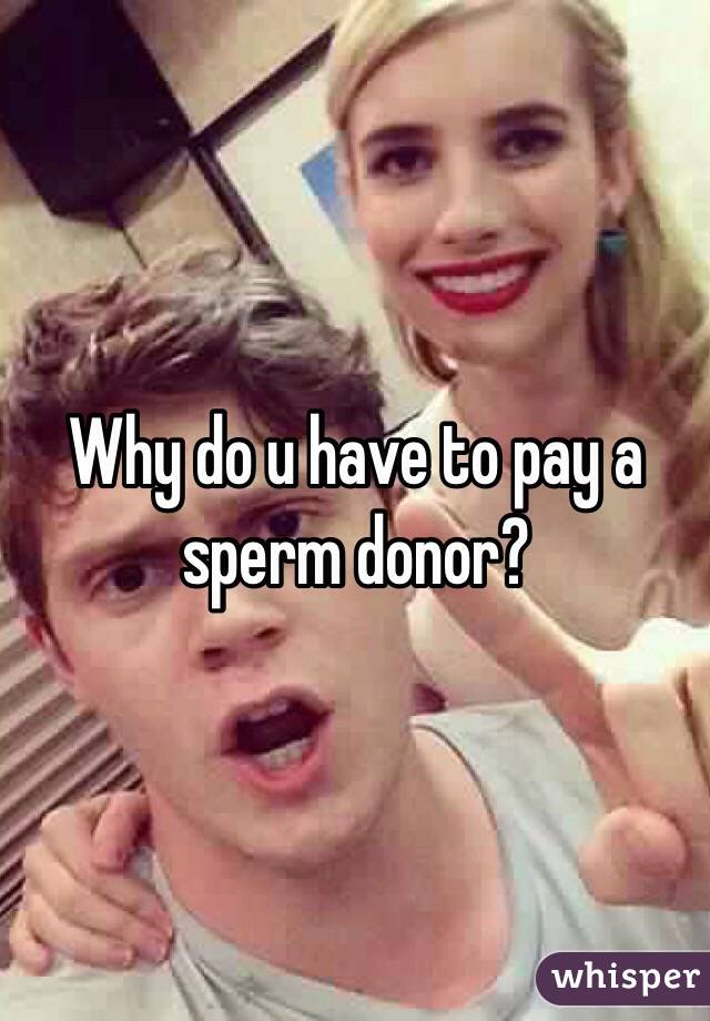 Why do u have to pay a sperm donor?