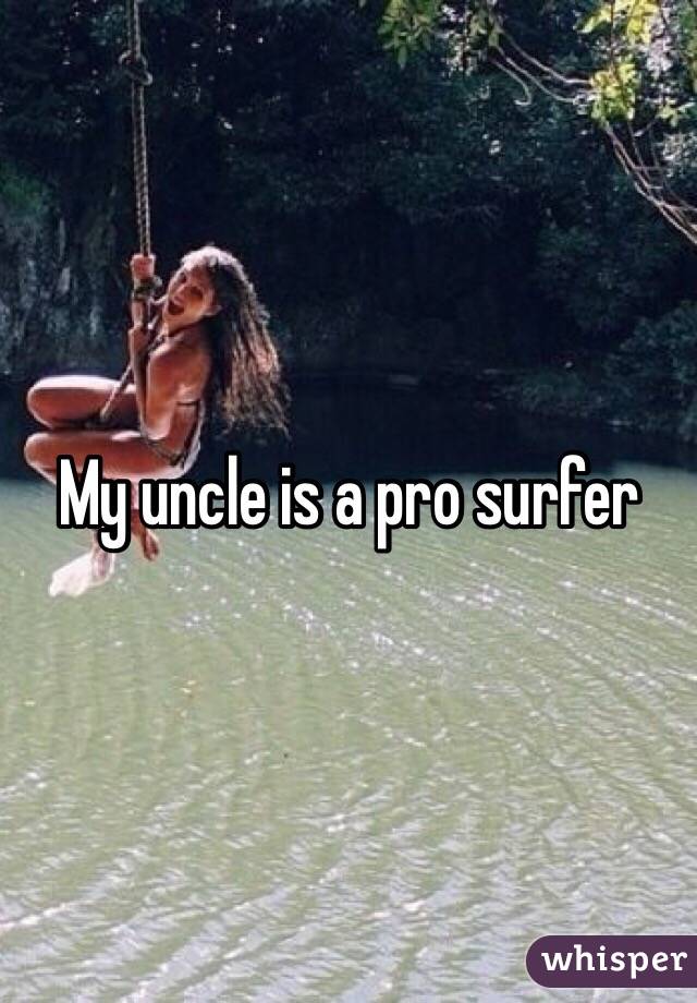 My uncle is a pro surfer 