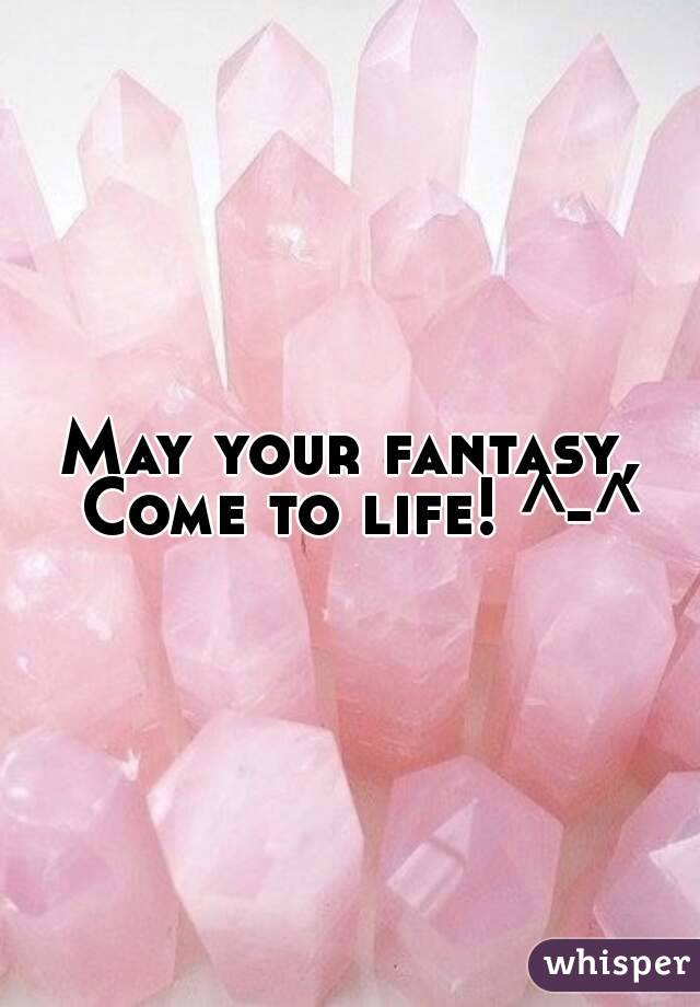 May your fantasy, Come to life! ^-^