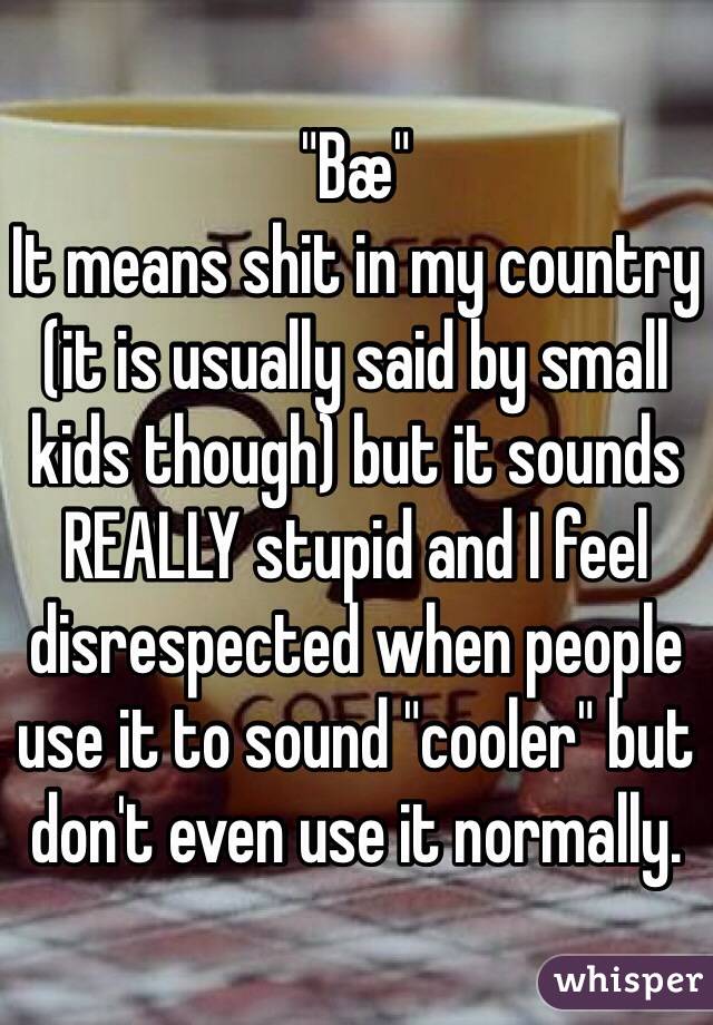 "Bæ"
It means shit in my country (it is usually said by small kids though) but it sounds REALLY stupid and I feel disrespected when people use it to sound "cooler" but don't even use it normally.