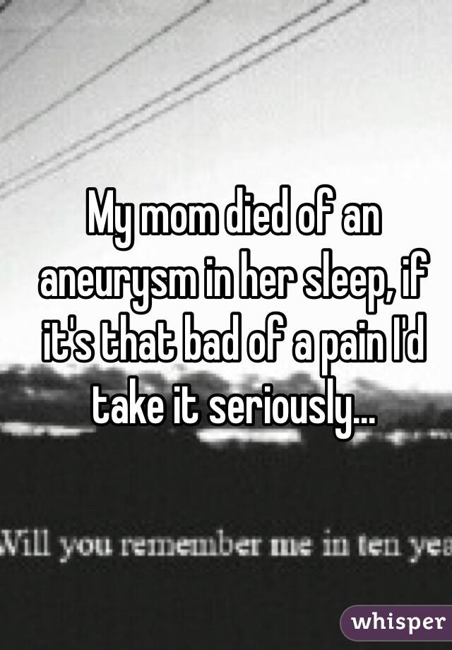 My mom died of an aneurysm in her sleep, if it's that bad of a pain I'd take it seriously...