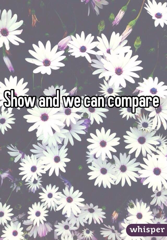 Show and we can compare 