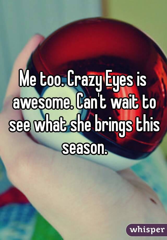 Me too. Crazy Eyes is awesome. Can't wait to see what she brings this season.