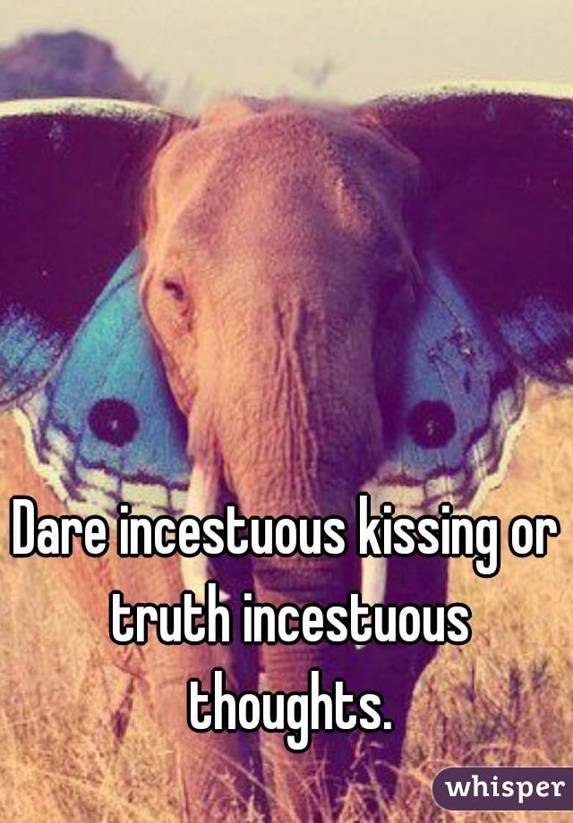 Dare incestuous kissing or truth incestuous thoughts.