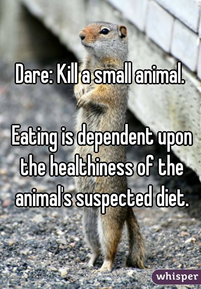 Dare: Kill a small animal.

 Eating is dependent upon the healthiness of the animal's suspected diet.