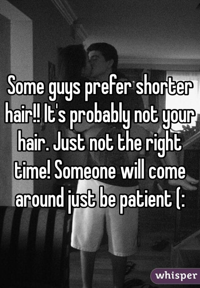 Some guys prefer shorter hair!! It's probably not your hair. Just not the right time! Someone will come around just be patient (:
