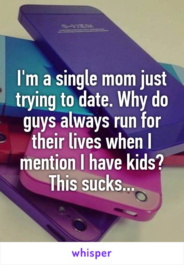 I'm a single mom just trying to date. Why do guys always run for their lives when I mention I have kids? This sucks...