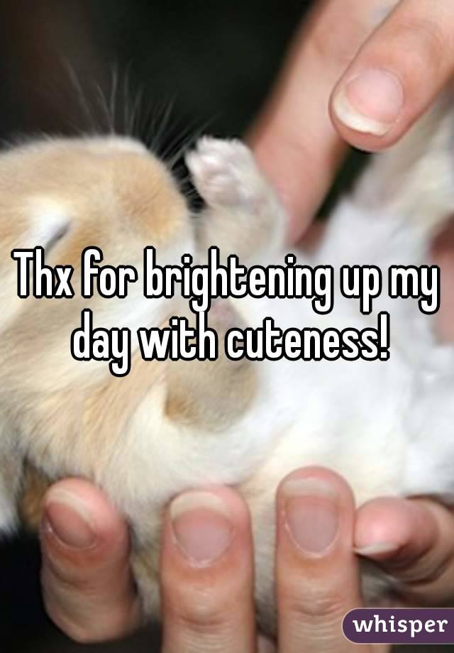 Thx for brightening up my day with cuteness!
