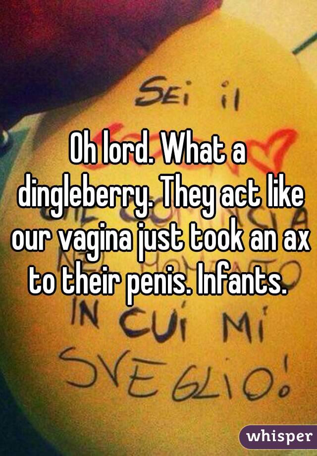 Oh lord. What a dingleberry. They act like our vagina just took an ax to their penis. Infants. 