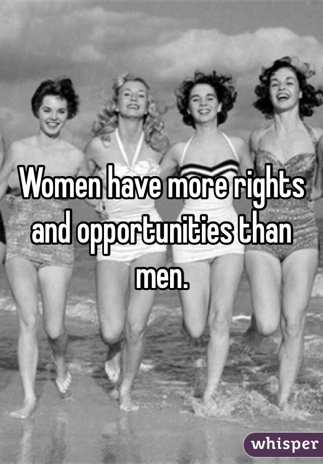 Women have more rights and opportunities than men. 
