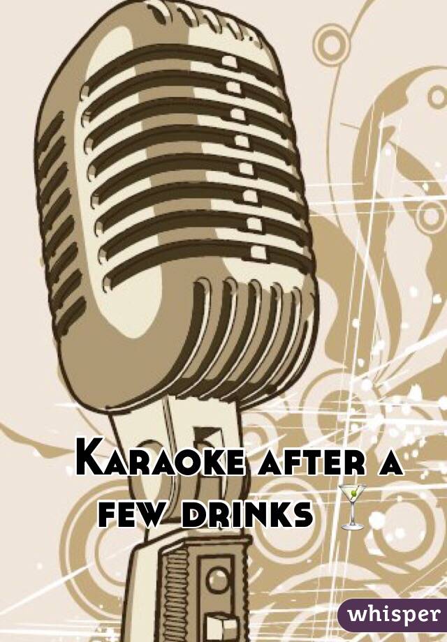 Karaoke after a 
few drinks 🍸